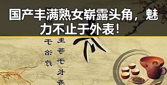 国产丰满熟女崭露头角，魅力不止于外表！