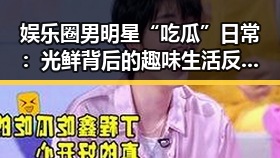 娱乐圈男明星“吃瓜”日常：光鲜背后的趣味生活反差大！🤔✨