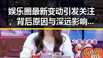 娱乐圈最新变动引发关注，背后原因与深远影响解析