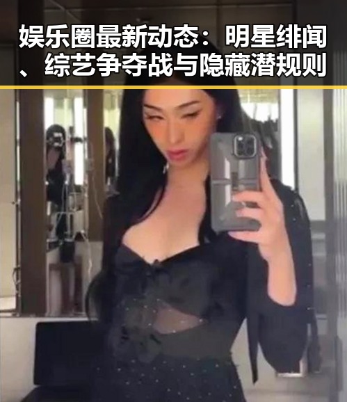 娱乐圈最新动态:明星绯闻、综艺争夺战与隐藏潜规则